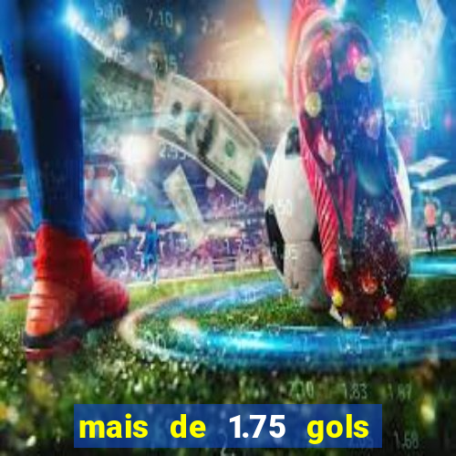 mais de 1.75 gols o que significa estrela bet